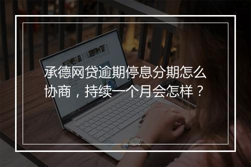 承德网贷逾期停息分期怎么协商，持续一个月会怎样？