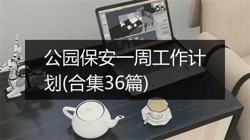 公园保安一周工作计划(合集36篇)