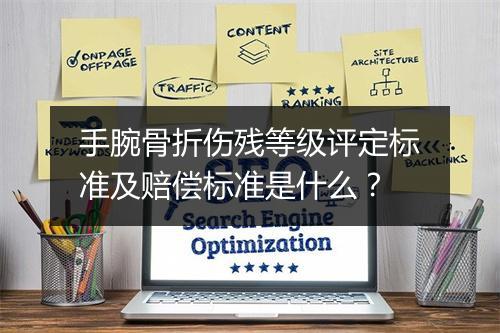 手腕骨折伤残等级评定标准及赔偿标准是什么？