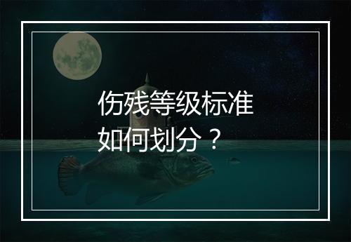 伤残等级标准如何划分？
