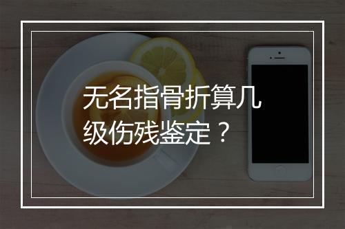无名指骨折算几级伤残鉴定？
