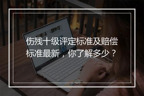 伤残十级评定标准及赔偿标准最新，你了解多少？