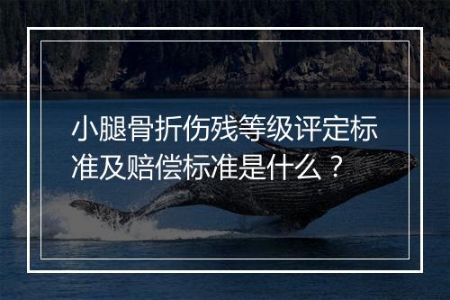 小腿骨折伤残等级评定标准及赔偿标准是什么？