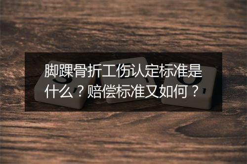 脚踝骨折工伤认定标准是什么？赔偿标准又如何？
