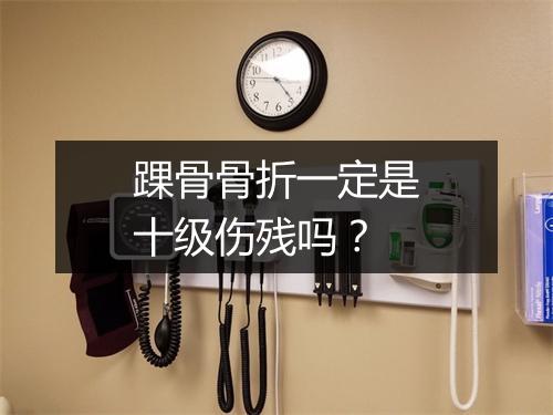 踝骨骨折一定是十级伤残吗？