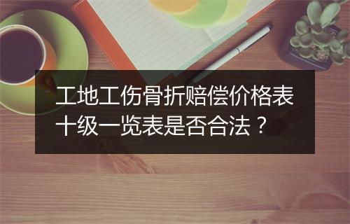 工地工伤骨折赔偿价格表十级一览表是否合法？
