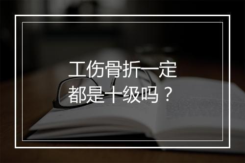 工伤骨折一定都是十级吗？