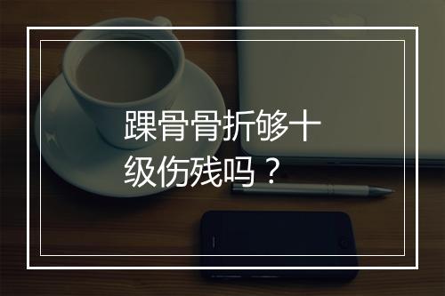 踝骨骨折够十级伤残吗？