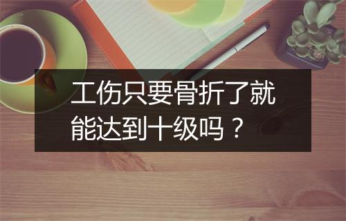 工伤只要骨折了就能达到十级吗？