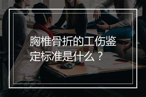 胸椎骨折的工伤鉴定标准是什么？