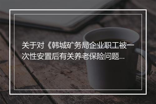 关于对《韩城矿务局企业职工被一次性安置后有关养老保险问题的请示》复函