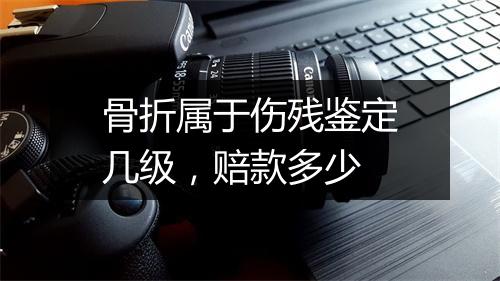 骨折属于伤残鉴定几级，赔款多少