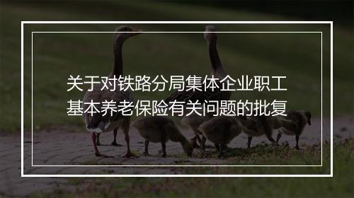 关于对铁路分局集体企业职工基本养老保险有关问题的批复