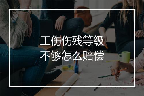 工伤伤残等级不够怎么赔偿
