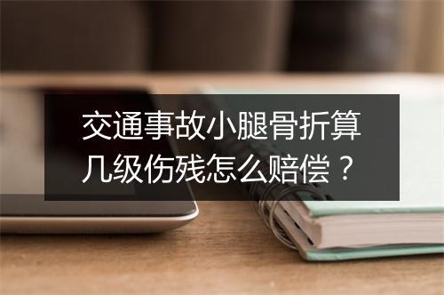 交通事故小腿骨折算几级伤残怎么赔偿？