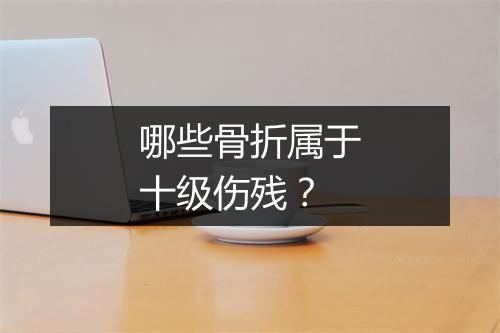 哪些骨折属于十级伤残？