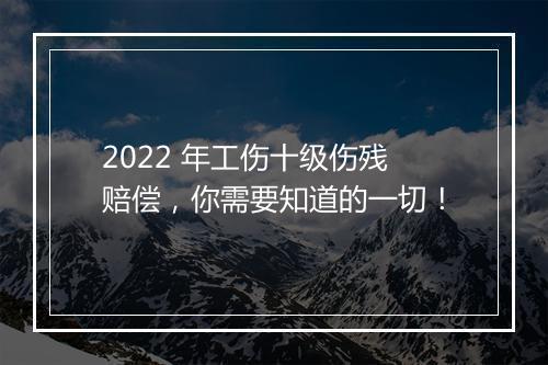 2022 年工伤十级伤残赔偿，你需要知道的一切！