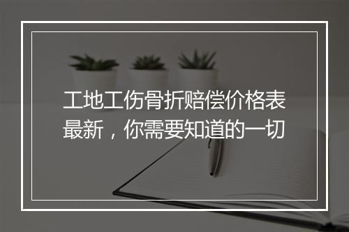 工地工伤骨折赔偿价格表最新，你需要知道的一切