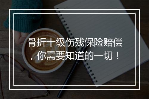 骨折十级伤残保险赔偿，你需要知道的一切！