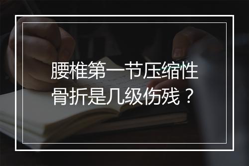腰椎第一节压缩性骨折是几级伤残？