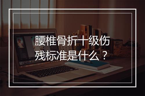 腰椎骨折十级伤残标准是什么？