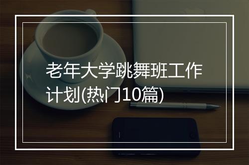老年大学跳舞班工作计划(热门10篇)
