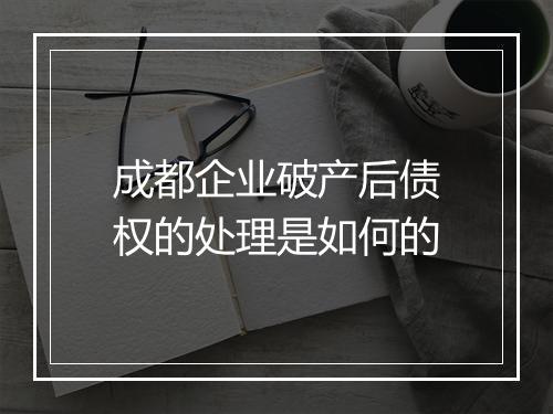 成都企业破产后债权的处理是如何的