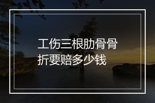 工伤三根肋骨骨折要赔多少钱