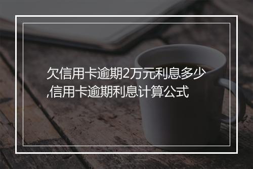 欠信用卡逾期2万元利息多少,信用卡逾期利息计算公式