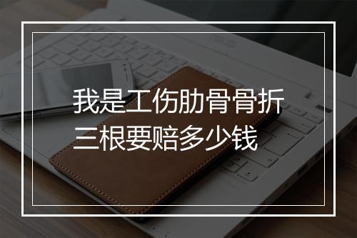 我是工伤肋骨骨折三根要赔多少钱