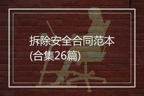 拆除安全合同范本(合集26篇)