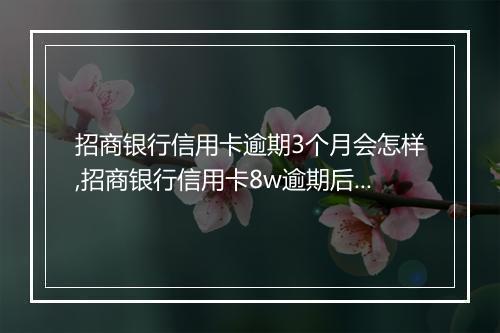 招商银行信用卡逾期3个月会怎样,招商银行信用卡8w逾期后果