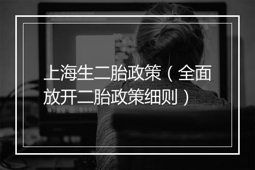 上海生二胎政策（全面放开二胎政策细则）