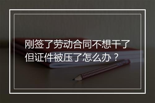 刚签了劳动合同不想干了但证件被压了怎么办？