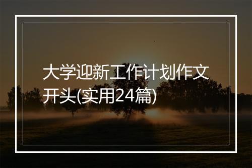 大学迎新工作计划作文开头(实用24篇)