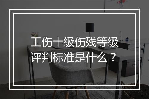 工伤十级伤残等级评判标准是什么？