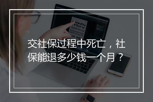 交社保过程中死亡，社保能退多少钱一个月？