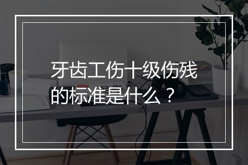 牙齿工伤十级伤残的标准是什么？
