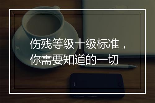 伤残等级十级标准，你需要知道的一切