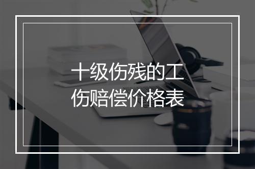 十级伤残的工伤赔偿价格表