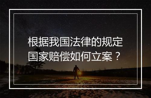 根据我国法律的规定国家赔偿如何立案？