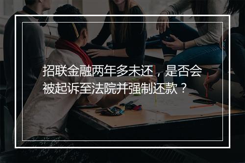 招联金融两年多未还，是否会被起诉至法院并强制还款？