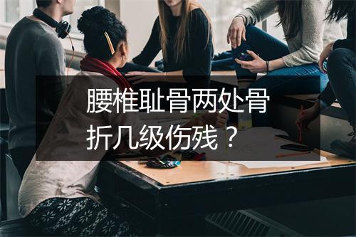 腰椎耻骨两处骨折几级伤残？