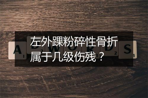 左外踝粉碎性骨折属于几级伤残？