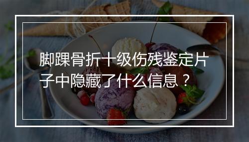 脚踝骨折十级伤残鉴定片子中隐藏了什么信息？