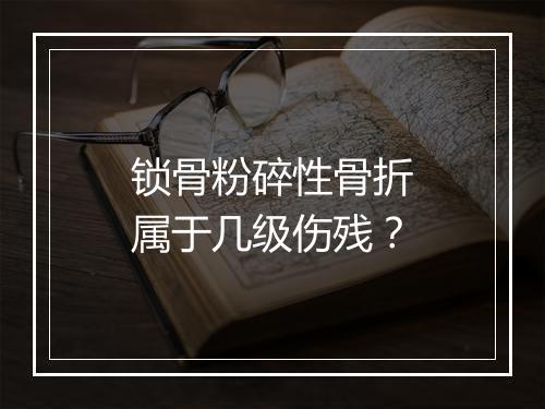 锁骨粉碎性骨折属于几级伤残？