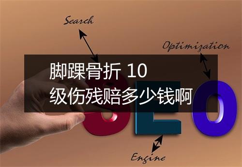 脚踝骨折 10 级伤残赔多少钱啊