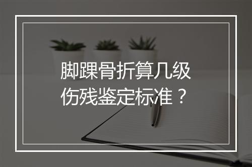 脚踝骨折算几级伤残鉴定标准？