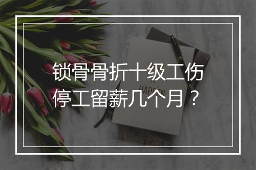锁骨骨折十级工伤停工留薪几个月？