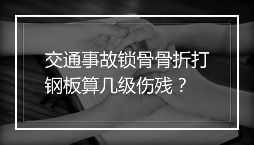 交通事故锁骨骨折打钢板算几级伤残？
